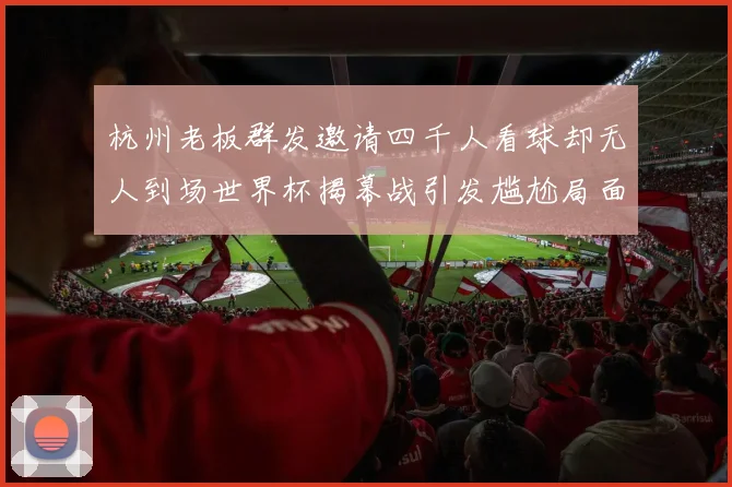 杭州老板群发邀请四千人看球却无人到场世界杯揭幕战引发尴尬局面