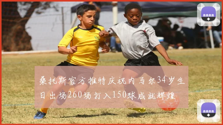 桑托斯官方推特庆祝内马尔34岁生日出场260场打入150球成就辉煌
