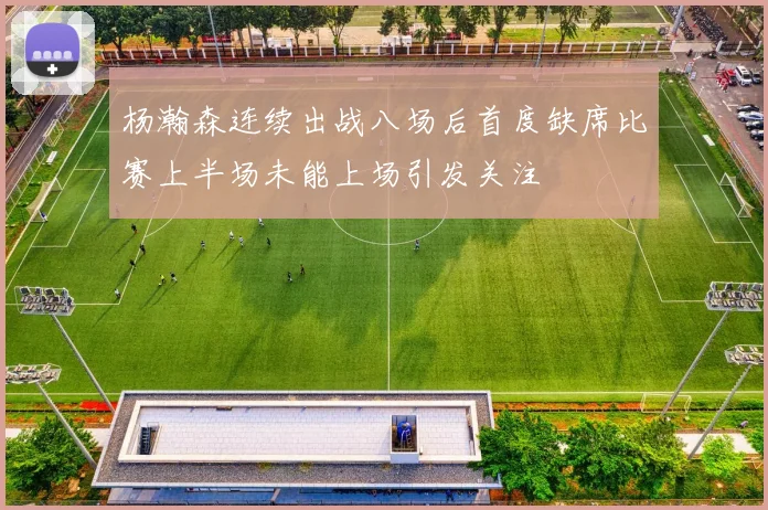 杨瀚森连续出战八场后首度缺席比赛上半场未能上场引发关注