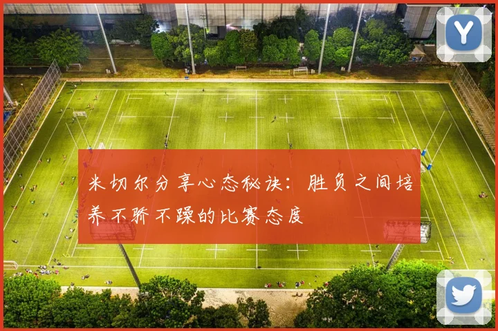 米切尔分享心态秘诀：胜负之间培养不骄不躁的比赛态度