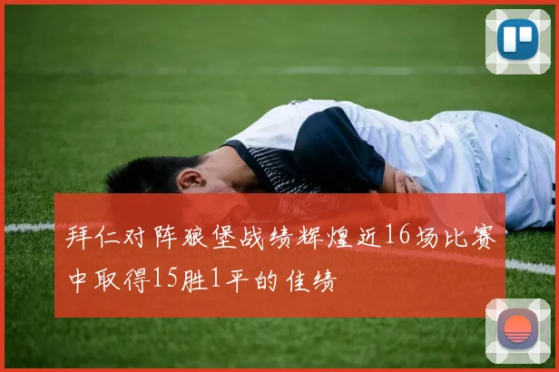 拜仁对阵狼堡战绩辉煌近16场比赛中取得15胜1平的佳绩