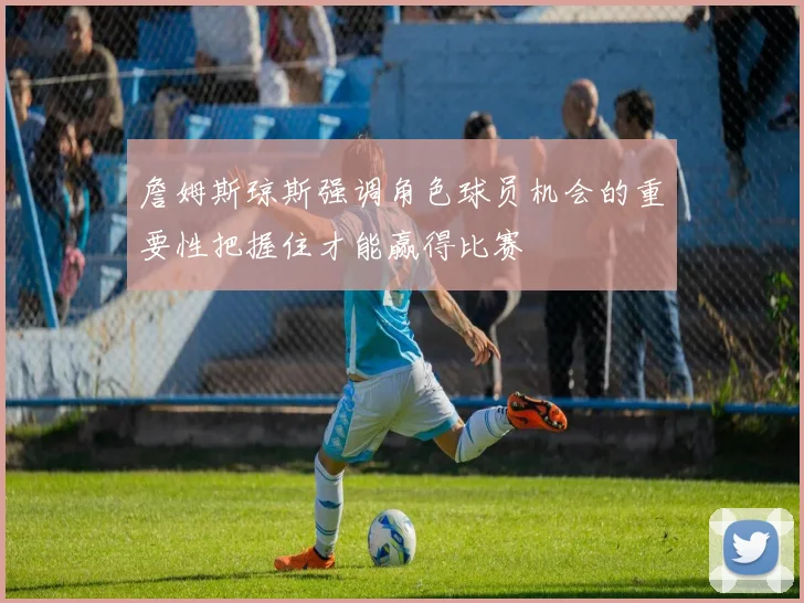 詹姆斯琼斯强调角色球员机会的重要性把握住才能赢得比赛