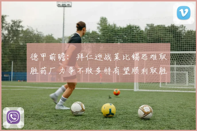 德甲前瞻：拜仁迎战莱比锡恐难取胜药厂力争不败多特有望顺利取胜