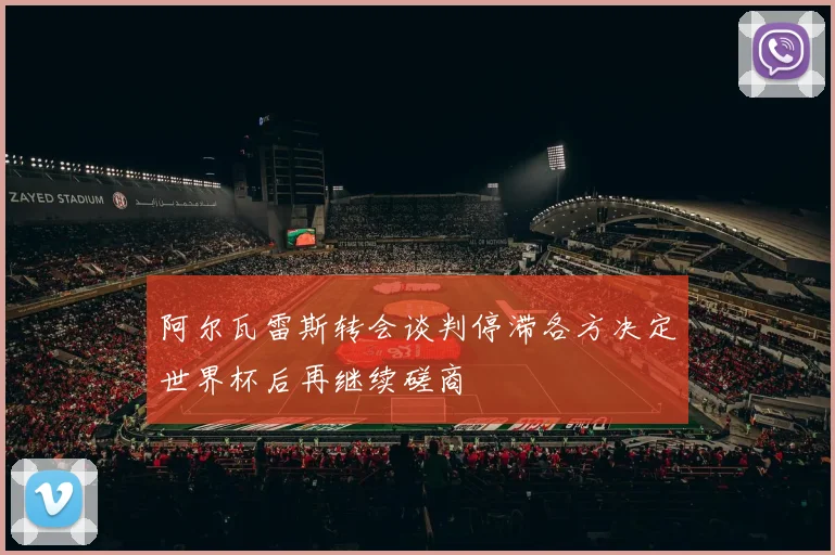 阿尔瓦雷斯转会谈判停滞各方决定世界杯后再继续磋商