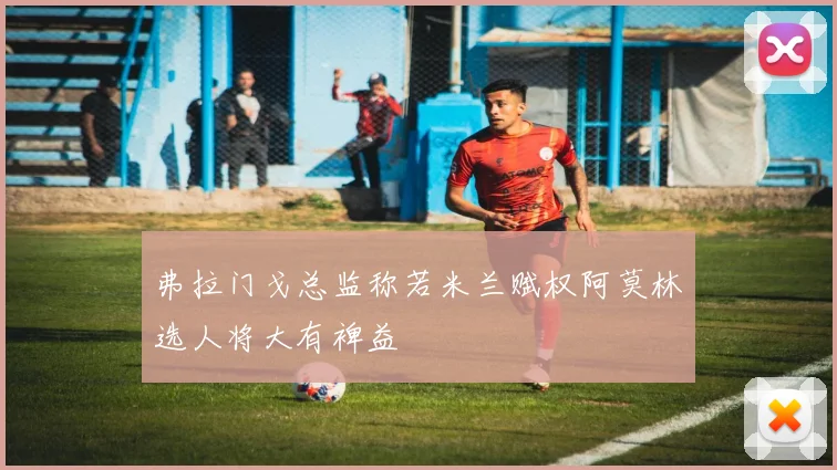 弗拉门戈总监称若米兰赋权阿莫林选人将大有裨益