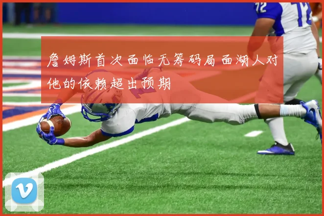 詹姆斯首次面临无筹码局面湖人对他的依赖超出预期