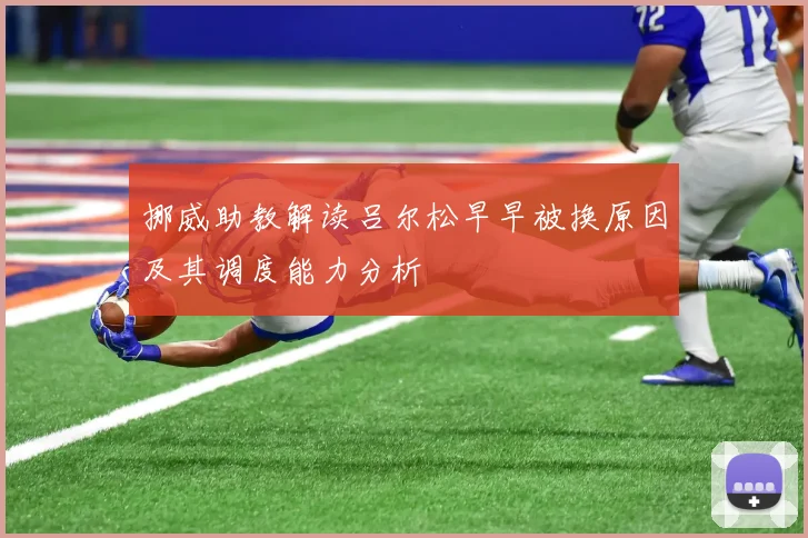挪威助教解读吕尔松早早被换原因及其调度能力分析