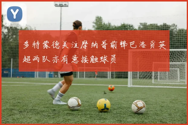 多特蒙德关注摩纳哥前锋巴洛贡英超两队亦有意接触球员