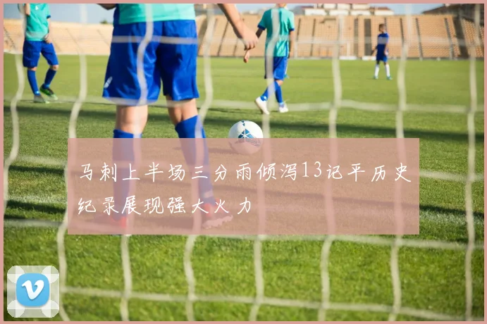 马刺上半场三分雨倾泻13记平历史纪录展现强大火力