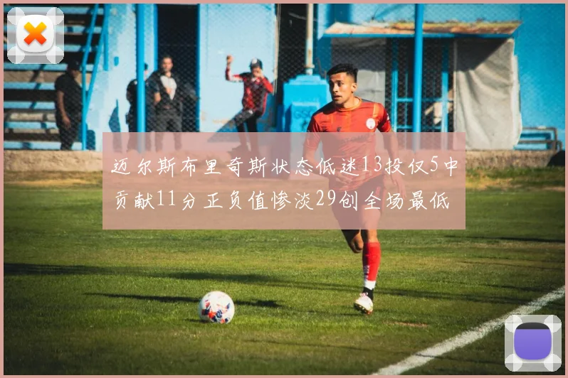 迈尔斯布里奇斯状态低迷13投仅5中贡献11分正负值惨淡29创全场最低纪录
